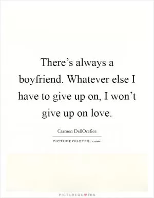 There’s always a boyfriend. Whatever else I have to give up on, I won’t give up on love Picture Quote #1