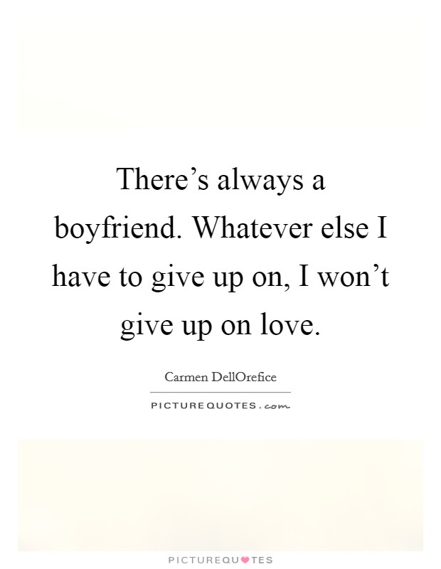 There's always a boyfriend. Whatever else I have to give up on, I won't give up on love Picture Quote #1