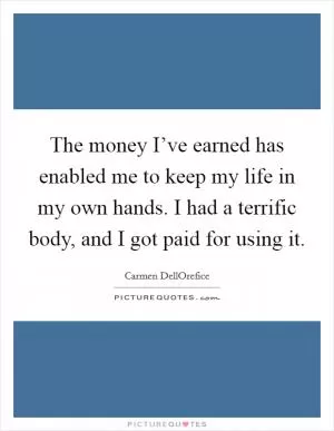 The money I’ve earned has enabled me to keep my life in my own hands. I had a terrific body, and I got paid for using it Picture Quote #1