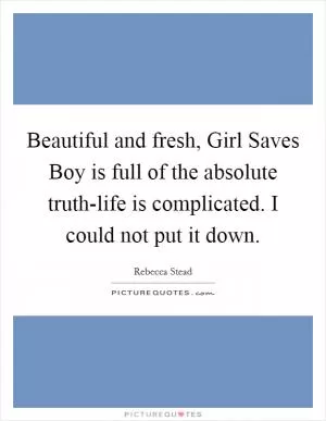 Beautiful and fresh, Girl Saves Boy is full of the absolute truth-life is complicated. I could not put it down Picture Quote #1