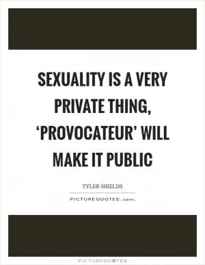 Sexuality is a very private thing, ‘Provocateur’ will make it public Picture Quote #1