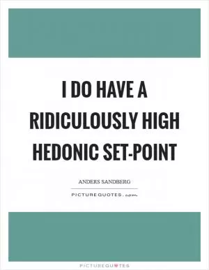 I do have a ridiculously high hedonic set-point Picture Quote #1