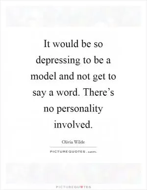 It would be so depressing to be a model and not get to say a word. There’s no personality involved Picture Quote #1