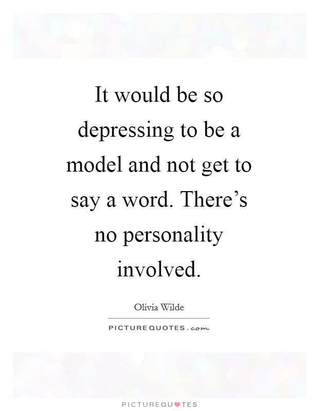 It would be so depressing to be a model and not get to say a word. There's no personality involved Picture Quote #1