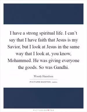 I have a strong spiritual life. I can’t say that I have faith that Jesus is my Savior, but I look at Jesus in the same way that I look at, you know, Mohammed. He was giving everyone the goods. So was Gandhi Picture Quote #1