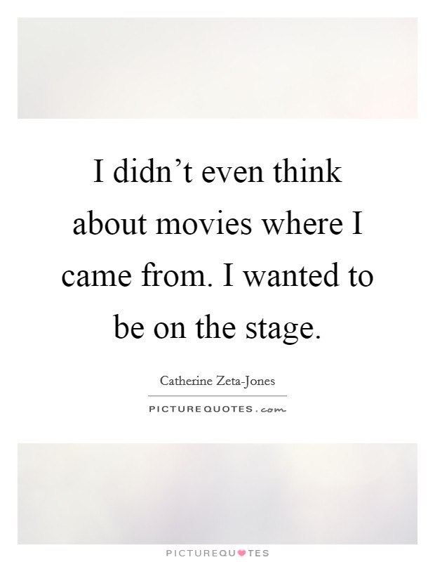 I didn't even think about movies where I came from. I wanted to be on the stage Picture Quote #1