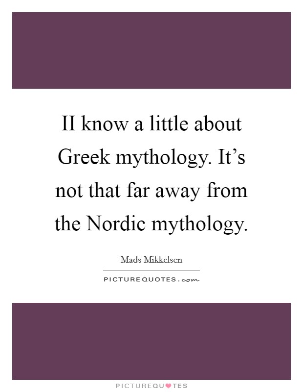 II know a little about Greek mythology. It's not that far away from the Nordic mythology Picture Quote #1