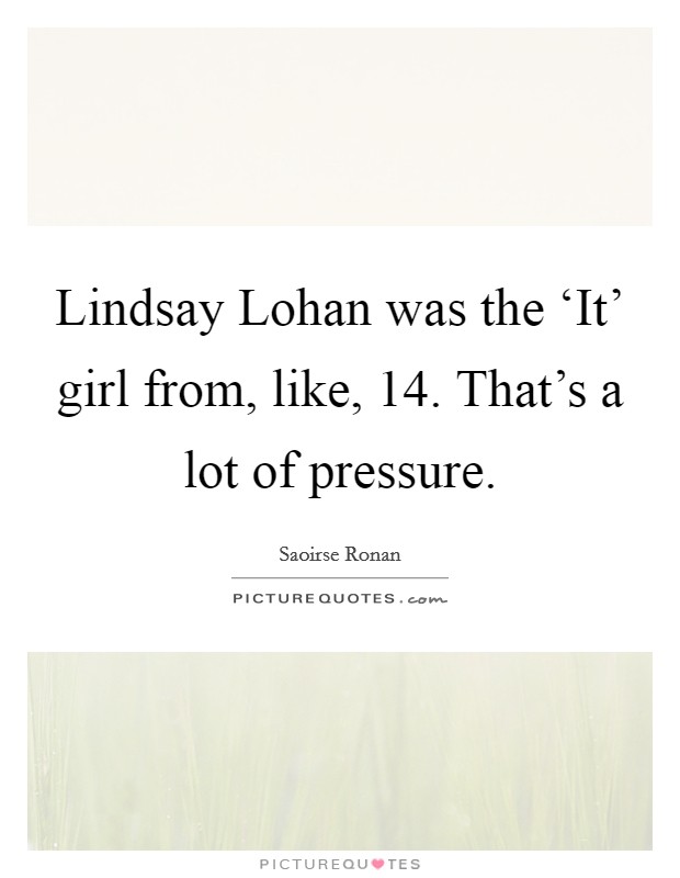 Lindsay Lohan was the ‘It' girl from, like, 14. That's a lot of pressure Picture Quote #1