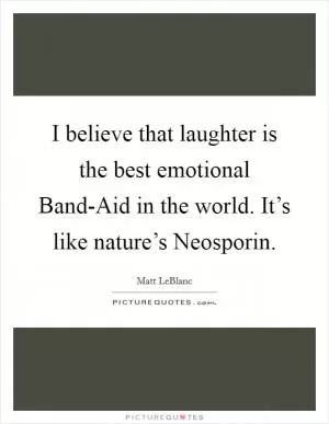 I believe that laughter is the best emotional Band-Aid in the world. It’s like nature’s Neosporin Picture Quote #1