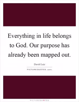 Everything in life belongs to God. Our purpose has already been mapped out Picture Quote #1