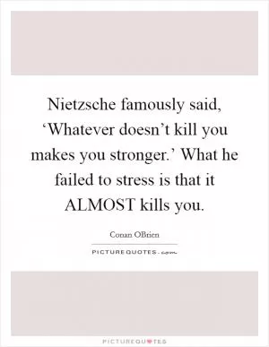 Nietzsche famously said, ‘Whatever doesn’t kill you makes you stronger.’ What he failed to stress is that it ALMOST kills you Picture Quote #1