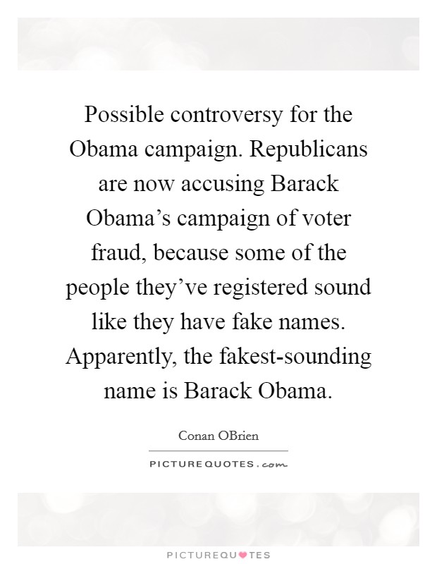 Possible controversy for the Obama campaign. Republicans are now accusing Barack Obama's campaign of voter fraud, because some of the people they've registered sound like they have fake names. Apparently, the fakest-sounding name is Barack Obama Picture Quote #1