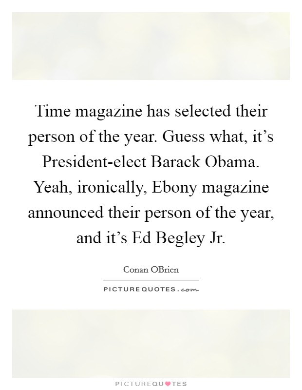 Time magazine has selected their person of the year. Guess what, it's President-elect Barack Obama. Yeah, ironically, Ebony magazine announced their person of the year, and it's Ed Begley Jr Picture Quote #1