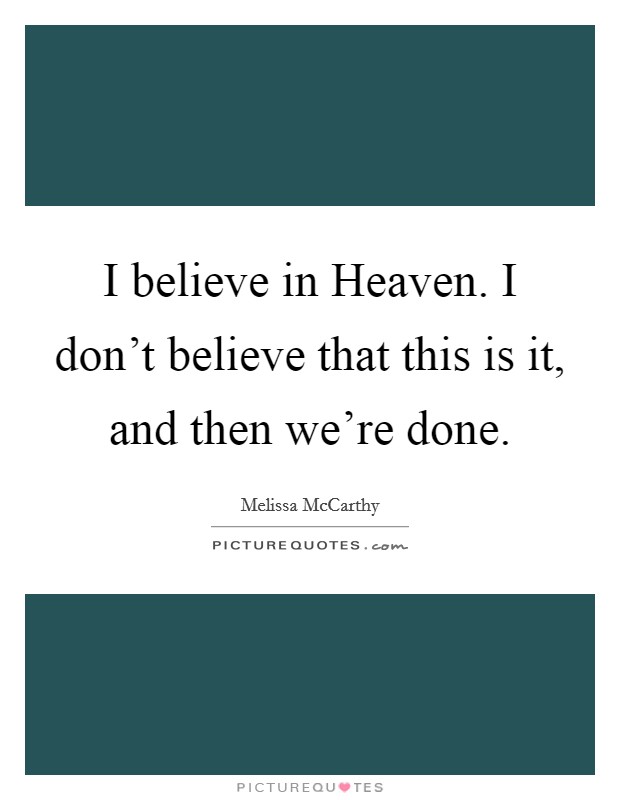 I believe in Heaven. I don't believe that this is it, and then we're done Picture Quote #1