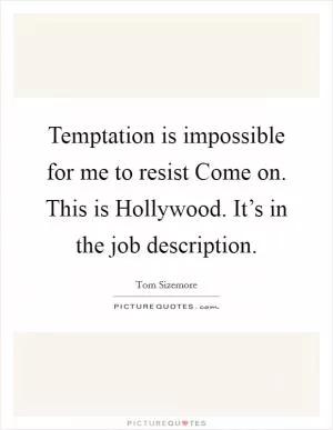 Temptation is impossible for me to resist Come on. This is Hollywood. It’s in the job description Picture Quote #1
