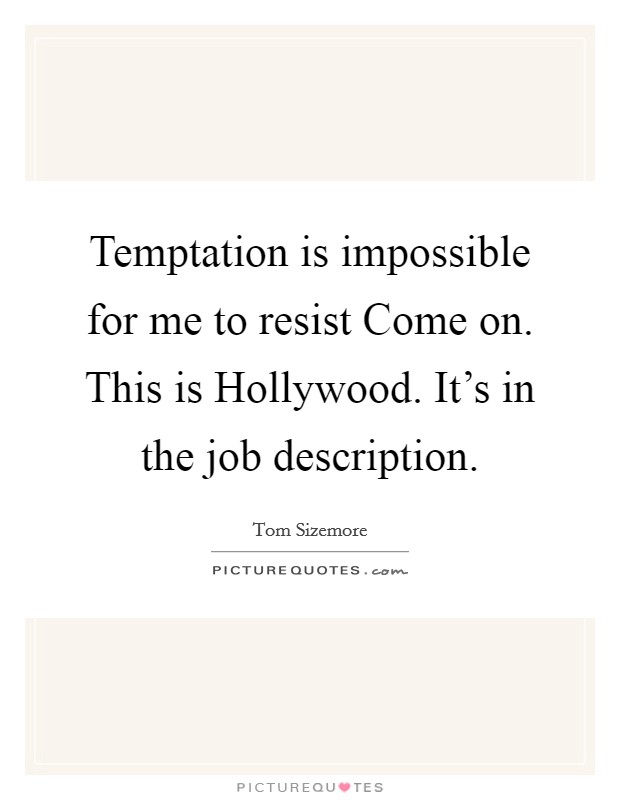Temptation is impossible for me to resist Come on. This is Hollywood. It's in the job description Picture Quote #1
