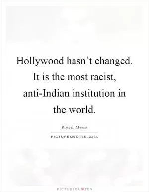 Hollywood hasn’t changed. It is the most racist, anti-Indian institution in the world Picture Quote #1