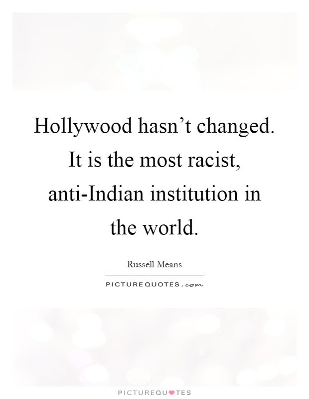 Hollywood hasn't changed. It is the most racist, anti-Indian institution in the world Picture Quote #1