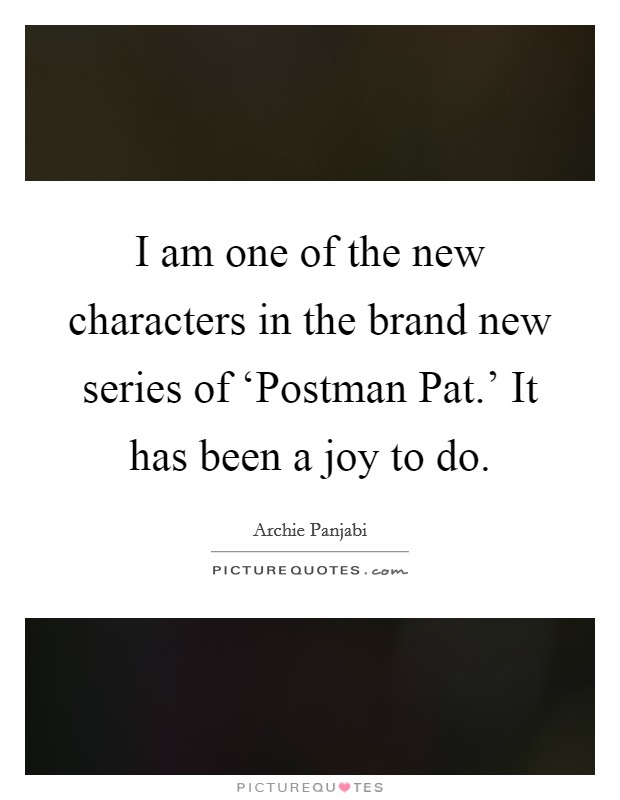 I am one of the new characters in the brand new series of ‘Postman Pat.' It has been a joy to do Picture Quote #1