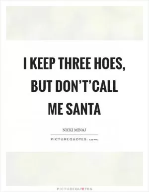 I keep three hoes, But don’t’call me Santa Picture Quote #1