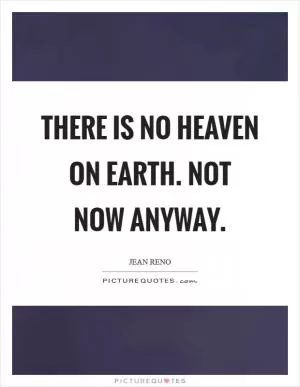 There is no heaven on Earth. Not now anyway Picture Quote #1