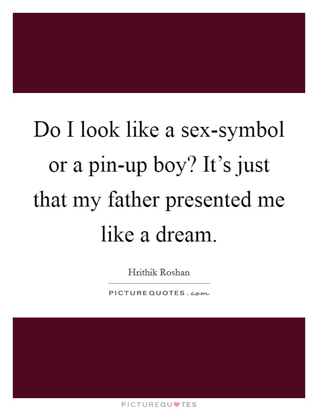 Do I look like a sex-symbol or a pin-up boy? It's just that my father presented me like a dream Picture Quote #1
