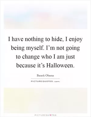 I have nothing to hide, I enjoy being myself. I’m not going to change who I am just because it’s Halloween Picture Quote #1