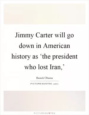 Jimmy Carter will go down in American history as ‘the president who lost Iran,’ Picture Quote #1