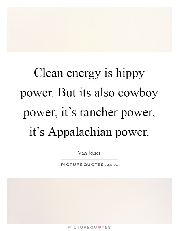 Clean energy is hippy power. But its also cowboy power, it's rancher power, it's Appalachian power Picture Quote #1