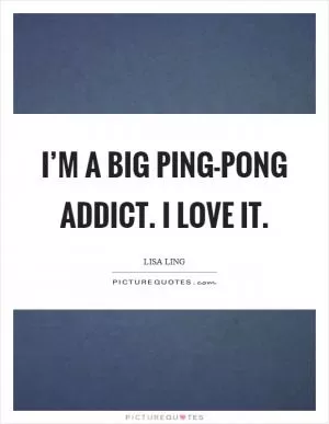 I’m a big Ping-Pong addict. I love it Picture Quote #1