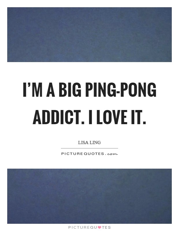 I'm a big Ping-Pong addict. I love it Picture Quote #1