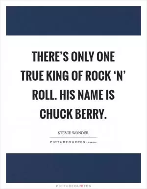 There’s only one true king of rock ‘n’ roll. His name is Chuck Berry Picture Quote #1