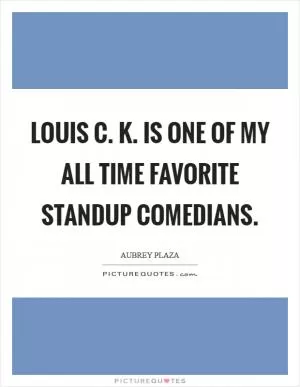 Louis C. K. is one of my all time favorite standup comedians Picture Quote #1