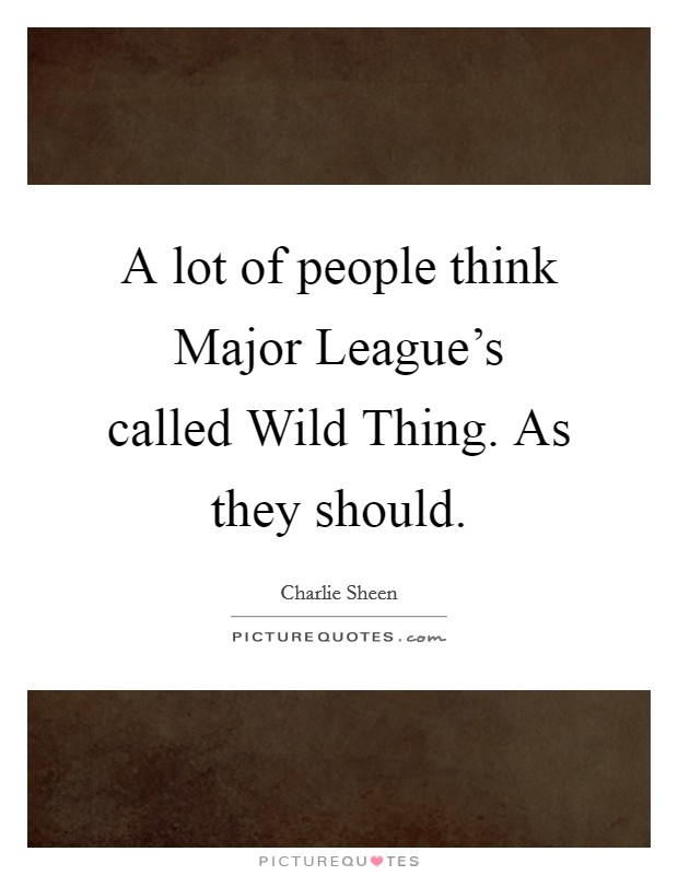 A lot of people think Major League's called Wild Thing. As they should Picture Quote #1