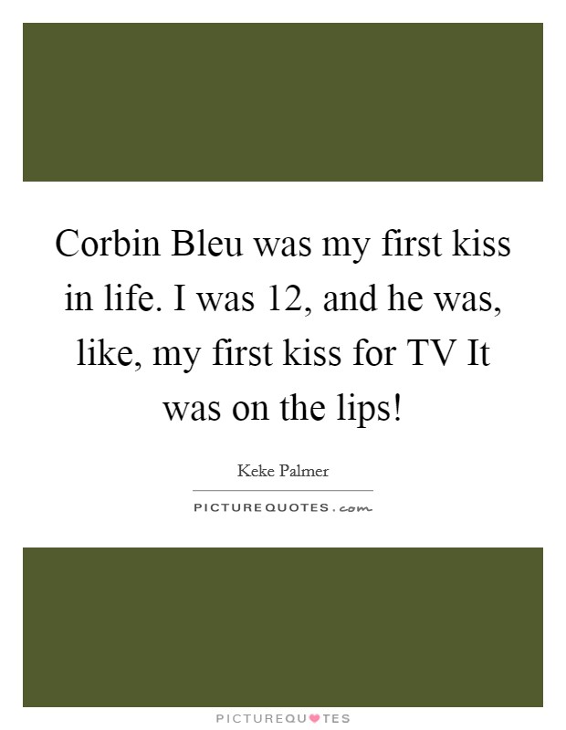 Corbin Bleu was my first kiss in life. I was 12, and he was, like, my first kiss for TV It was on the lips! Picture Quote #1