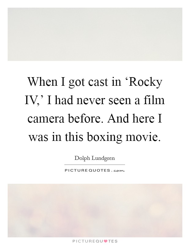 When I got cast in ‘Rocky IV,' I had never seen a film camera before. And here I was in this boxing movie Picture Quote #1