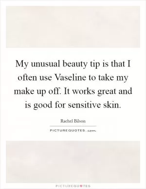 My unusual beauty tip is that I often use Vaseline to take my make up off. It works great and is good for sensitive skin Picture Quote #1