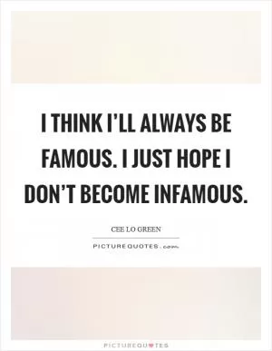 I think I’ll always be famous. I just hope I don’t become infamous Picture Quote #1