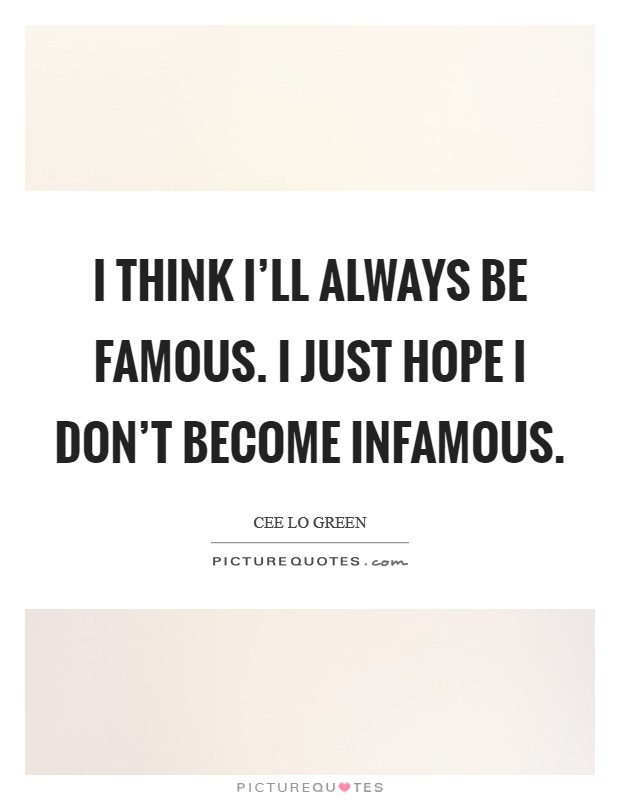 I think I'll always be famous. I just hope I don't become infamous Picture Quote #1