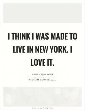 I think I was made to live in New York. I love it Picture Quote #1