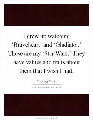 I grew up watching ‘Braveheart’ and ‘Gladiator.’ Those are my ‘Star Wars.’ They have values and traits about them that I wish I had Picture Quote #1
