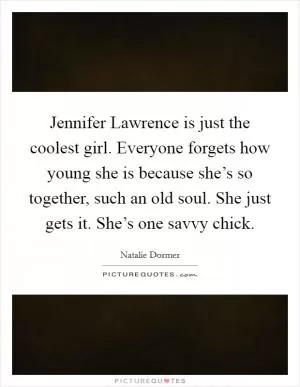 Jennifer Lawrence is just the coolest girl. Everyone forgets how young she is because she’s so together, such an old soul. She just gets it. She’s one savvy chick Picture Quote #1