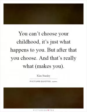 You can’t choose your childhood, it’s just what happens to you. But after that you choose. And that’s really what (makes you) Picture Quote #1