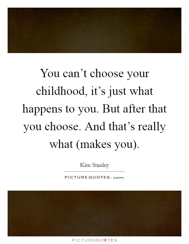 You can't choose your childhood, it's just what happens to you. But after that you choose. And that's really what (makes you) Picture Quote #1