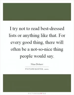 I try not to read best-dressed lists or anything like that. For every good thing, there will often be a not-so-nice thing people would say Picture Quote #1