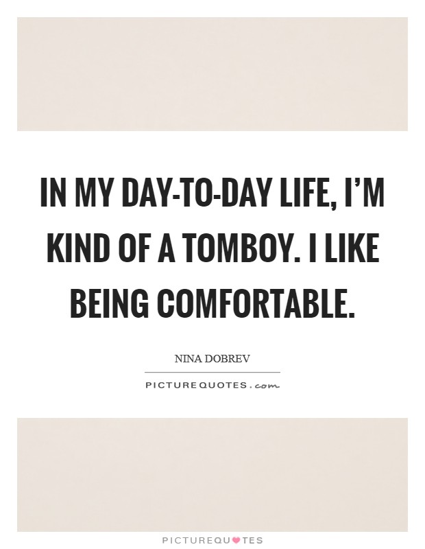 In my day-to-day life, I'm kind of a tomboy. I like being comfortable Picture Quote #1