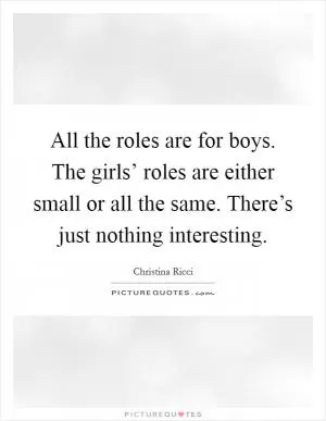 All the roles are for boys. The girls’ roles are either small or all the same. There’s just nothing interesting Picture Quote #1