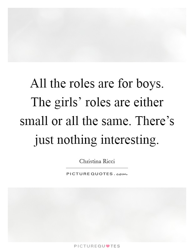 All the roles are for boys. The girls' roles are either small or all the same. There's just nothing interesting Picture Quote #1