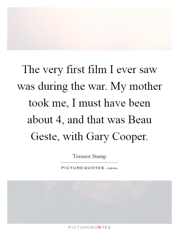 The very first film I ever saw was during the war. My mother took me, I must have been about 4, and that was Beau Geste, with Gary Cooper Picture Quote #1