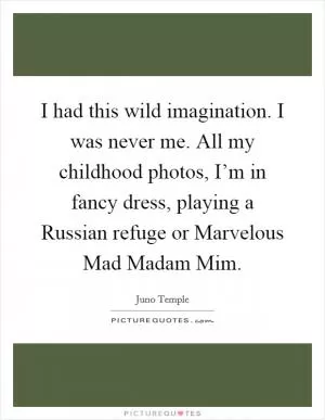 I had this wild imagination. I was never me. All my childhood photos, I’m in fancy dress, playing a Russian refuge or Marvelous Mad Madam Mim Picture Quote #1